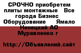 СРОЧНО приобретем плиты монтажные - Все города Бизнес » Оборудование   . Ямало-Ненецкий АО,Муравленко г.